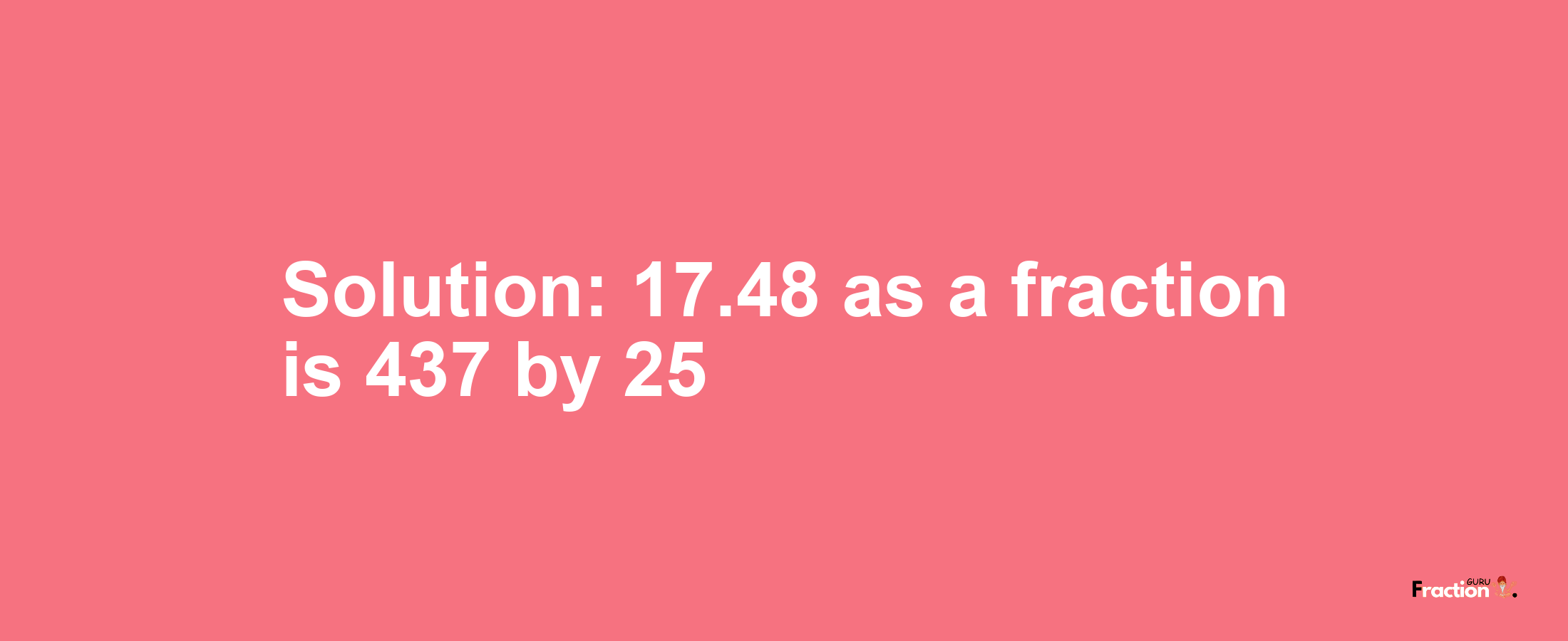 Solution:17.48 as a fraction is 437/25